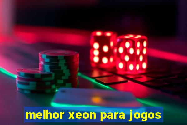 melhor xeon para jogos